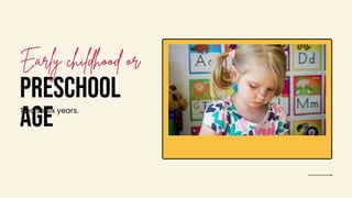 PRESCHOOL
AGE
Two to six years.
 