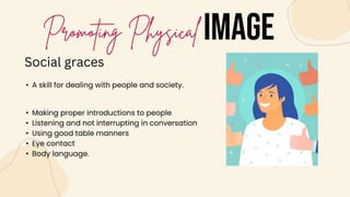IMAGE
• A skill for dealing with people and society.
Social graces
• Making proper introductions to people
• Listening and not interrupting in conversation
• Using good table manners
• Eye contact
• Body language.
 
