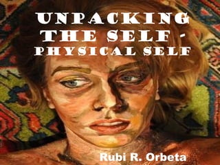 Unpacking
the Self -
Physical Self
Rubi R. Orbeta
 