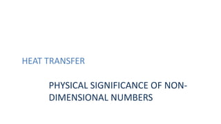 HEAT TRANSFER
PHYSICAL SIGNIFICANCE OF NON-
DIMENSIONAL NUMBERS
 