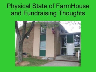 Physical State of FarmHouse and Fundraising Thoughts 