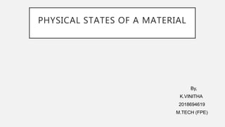 PHYSICAL STATES OF A MATERIAL
By,
K.VINITHA
2018694619
M.TECH (FPE)
 