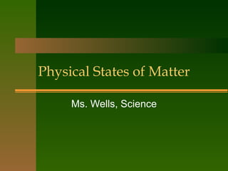 Physical States of Matter Ms. Wells, Science 