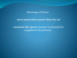 Advantage of Steam:
• more penetrative power than dry air
• moistens the spores [moister is essential for
coagulation of proteins],
 