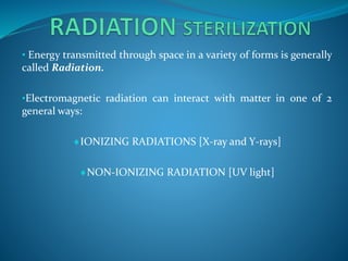 • Energy transmitted through space in a variety of forms is generally
called Radiation.
•Electromagnetic radiation can interact with matter in one of 2
general ways:
IONIZING RADIATIONS [X-ray and Y-rays]
NON-IONIZING RADIATION [UV light]
 
