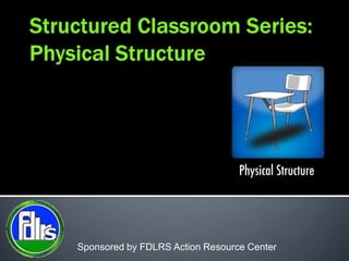 Structured Classroom Series:Physical Structure Sponsored by FDLRS Action Resource Center 