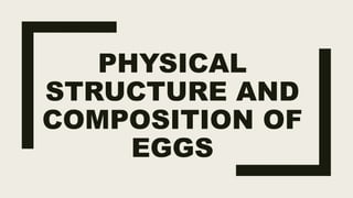 PHYSICAL
STRUCTURE AND
COMPOSITION OF
EGGS
 