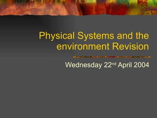 Physical Systems and the environment Revision Wednesday 22 nd  April 2004 
