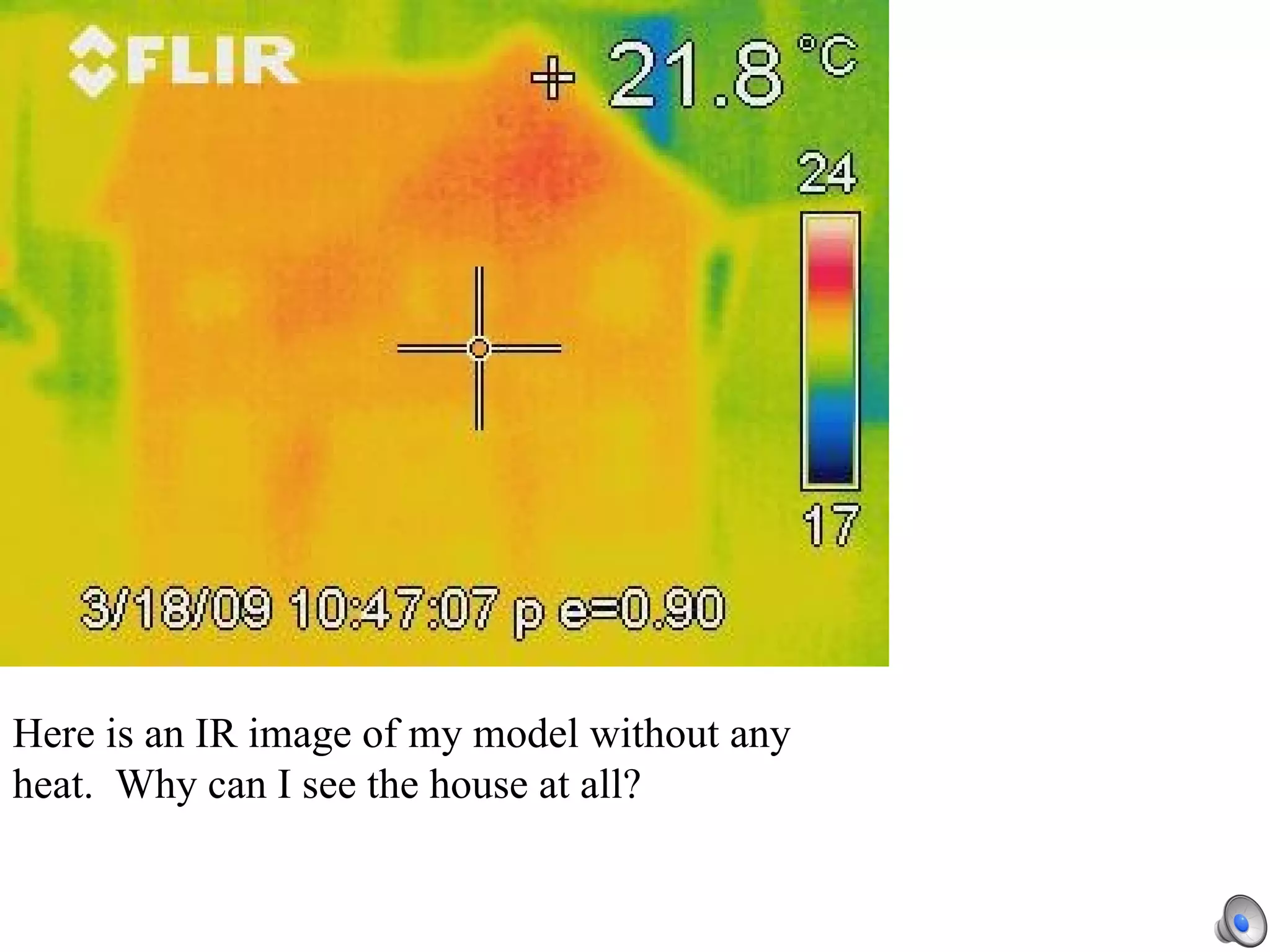 Here is an IR image of my model without any heat.  Why can I see the house at all? 