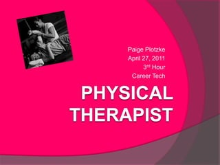 Physical Therapist Paige Plotzke April 27, 2011 3rd Hour Career Tech 