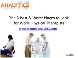 The 5 Best & Worst Places to Look for Work: Physical Therapists www.wantedanalytics.com April 2011 