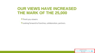 OUR VIEWS HAVE INCREASED 
THE MARK OF THE 25,000 
Thank you viewers 
Looking forward to franchise, collaboration, partners. 
35 
 