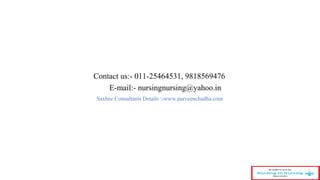 Contact us:- 011-25464531, 9818569476 
E-mail:- nursingnursing@yahoo.in 
37 
Saxbee Consultants Details :-www.parveenchadha.com 
 