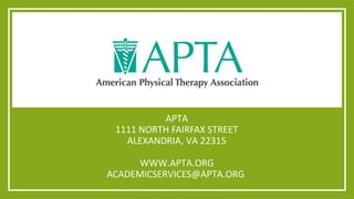 APTA 
1111 NORTH FAIRFAX STREET 
ALEXANDRIA, VA 22315 
WWW.APTA.ORG 
ACADEMICSERVICES@APTA.ORG 
