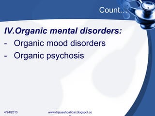 Count…
IV.Organic mental disorders:
- Organic mood disorders
- Organic psychosis
4/24/2013 www.drjayeshpatidar.blogspot.co
 