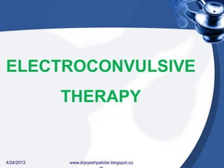 ELECTROCONVULSIVE
THERAPY
4/24/2013 www.drjayeshpatidar.blogspot.co
 