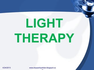 LIGHT
THERAPY
4/24/2013 www.drjayeshpatidar.blogspot.co
 
