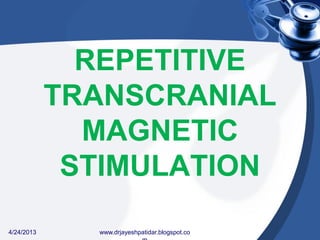 REPETITIVE
TRANSCRANIAL
MAGNETIC
STIMULATION
4/24/2013 www.drjayeshpatidar.blogspot.co
 