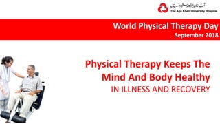 World Physical Therapy Day
September 2018
Physical Therapy Keeps The
Mind And Body Healthy
IN ILLNESS AND RECOVERY
 