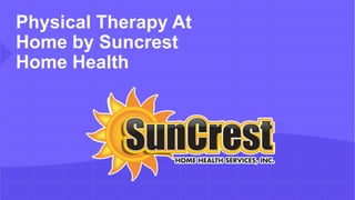 Physical Therapy At
Home by Suncrest
Home Health
 