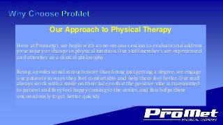 Our Approach to Physical Therapy
Here at Prometpt, we begin with a one-on-one session to evaluate and address
your injury ...