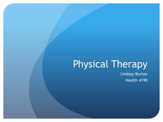 Physical Therapy
Lindsay Burton
Health 4190
 