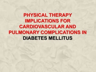 PHYSICAL THERAPY
IMPLICATIONS FOR
CARDIOVASCULAR AND
PULMONARY COMPLICATIONS IN
DIABETES MELLITUS
 