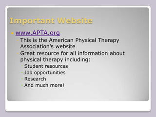 Important Websitewww.APTA.orgThis is the American Physical Therapy Association’s websiteGreat resource for all information about physical therapy including:Student resourcesJob opportunitiesResearchAnd much more!