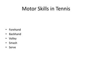Motor Skills in Tennis
•
Forehand
•
Backhand
•
Volley
•
Smash
•
Serve
 