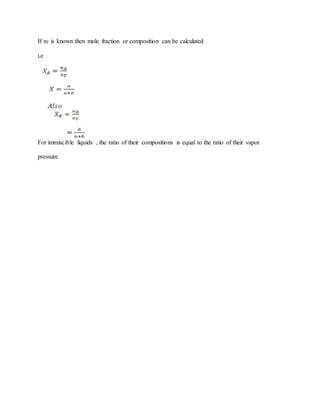 If nT is known then mole fraction or composition can be calculated
i.e
For immiscible liquids , the ratio of their compositions is equal to the ratio of their vapor
pressure.
 
