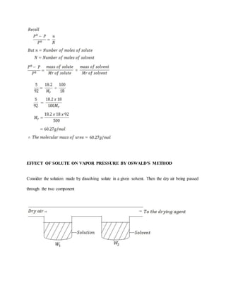 EFFECT OF SOLUTE ON VAPOR PRESSURE BY OSWALD'S METHOD
Consider the solution made by dissolving solute in a given solvent. Then the dry air being passed
through the two component
 