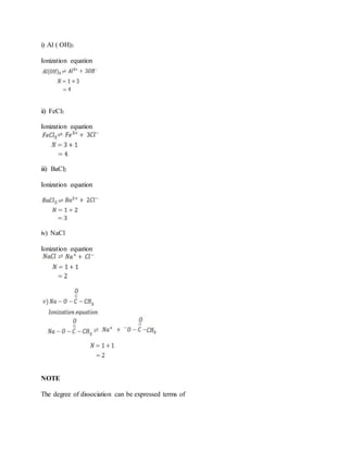 i) Al ( OH)3
Ionization equation
ii) FeCl3
Ionization equation
iii) BaCl2
Ionization equation
iv) NaCl
Ionization equation
NOTE
The degree of dissociation can be expressed terms of
 