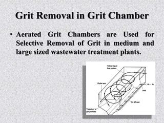 Grit Removal in Grit Chamber
• Aerated Grit Chambers are Used for
Selective Removal of Grit in medium and
large sized wastewater treatment plants.
 