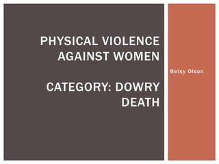 Betsy Olson,[object Object],Physical Violence against womenCategory: Dowry Death,[object Object]