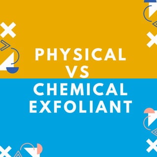 PHYSICAL
VS
CHEMICAL
EXFOLIANT
 