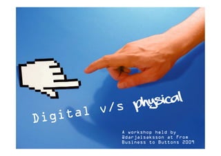 phys ical
         v/s
Dig ital
           A workshop held by
           @darjaisaksson at From
           Business to Buttons 2009
 