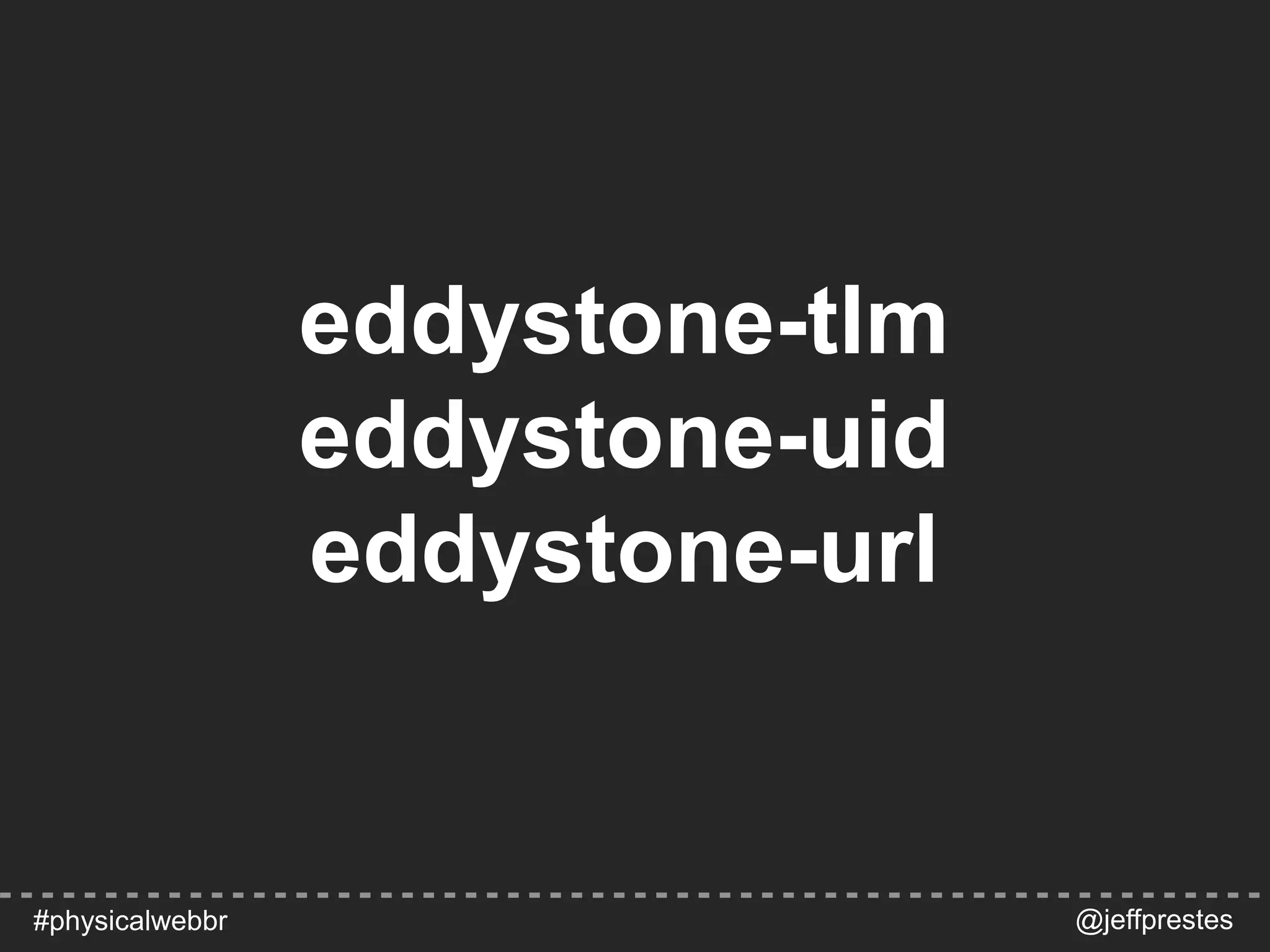 eddystone-tlm
eddystone-uid
eddystone-url
@jeffprestes#physicalwebbr
 
