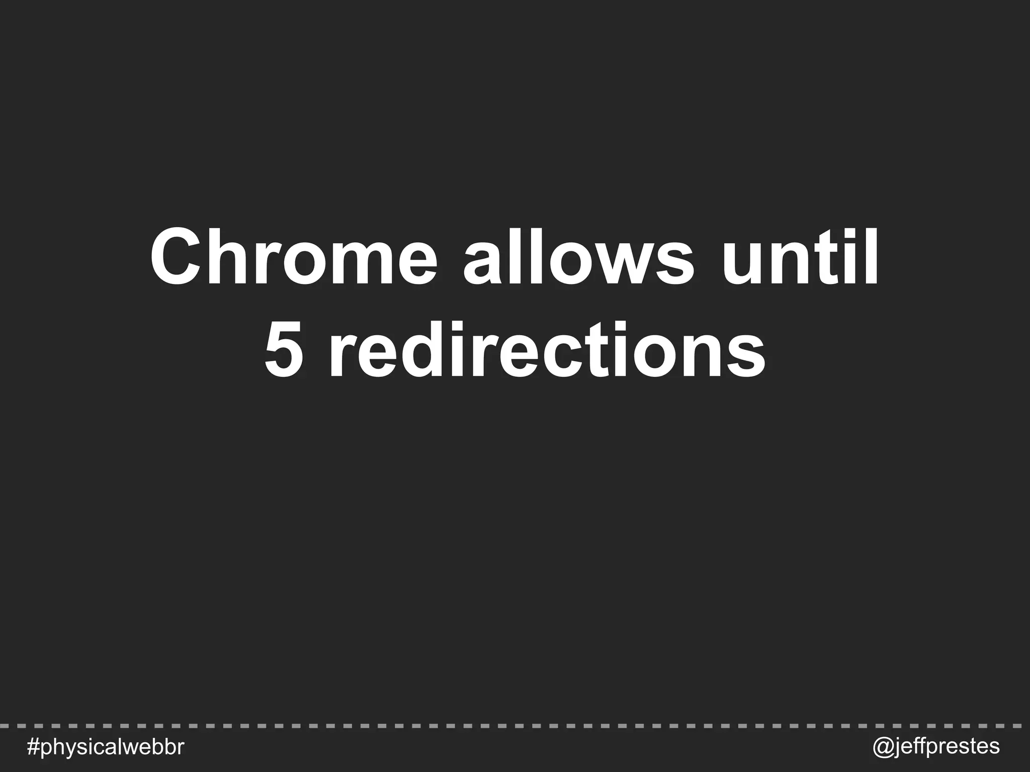 Chrome allows until
5 redirections
@jeffprestes#physicalwebbr
 
