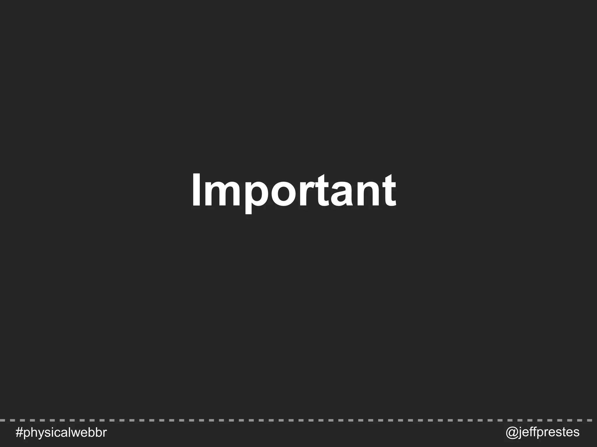 Important
@jeffprestes#physicalwebbr
 