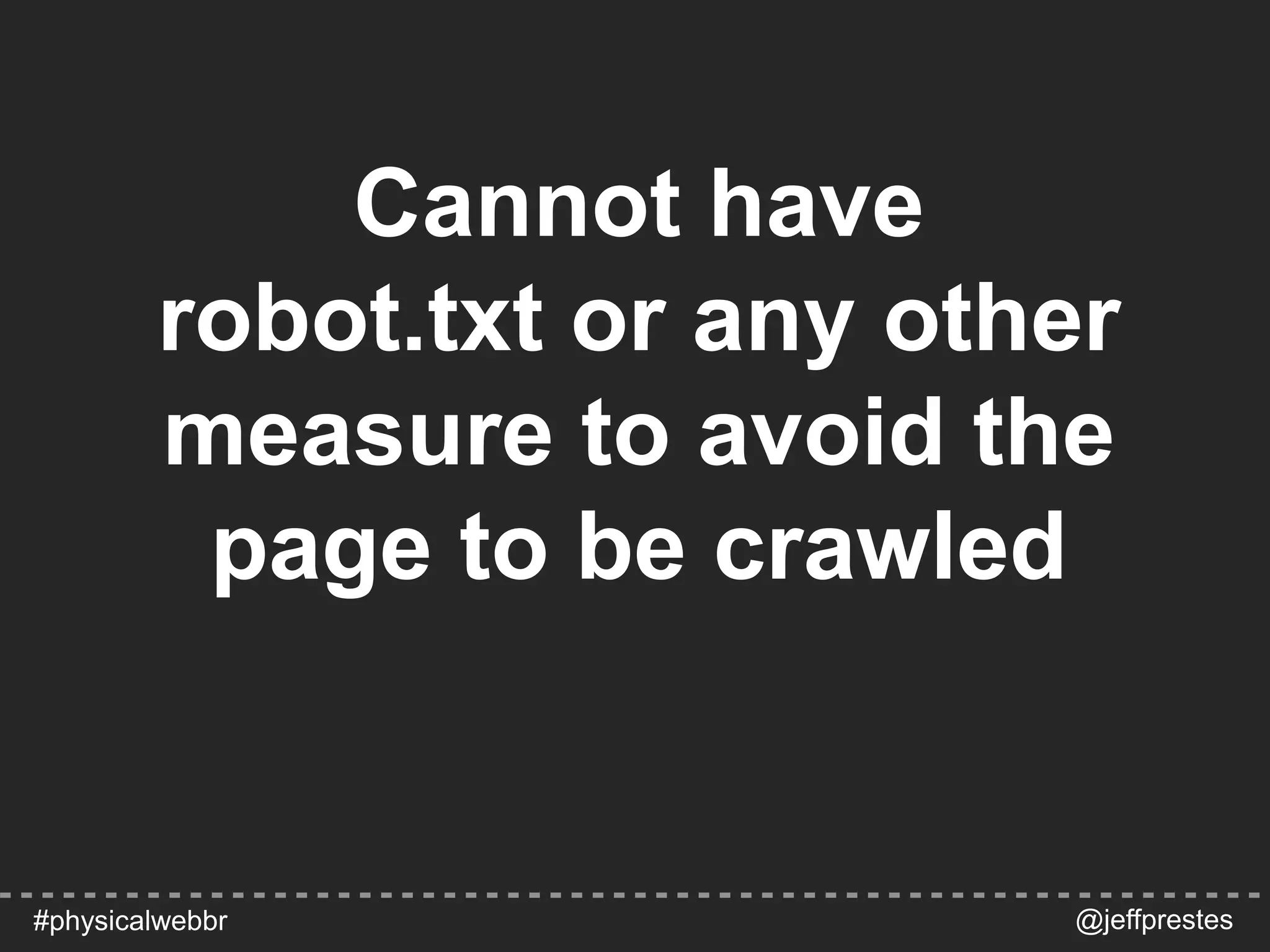 Cannot have
robot.txt or any other
measure to avoid the
page to be crawled
@jeffprestes#physicalwebbr
 