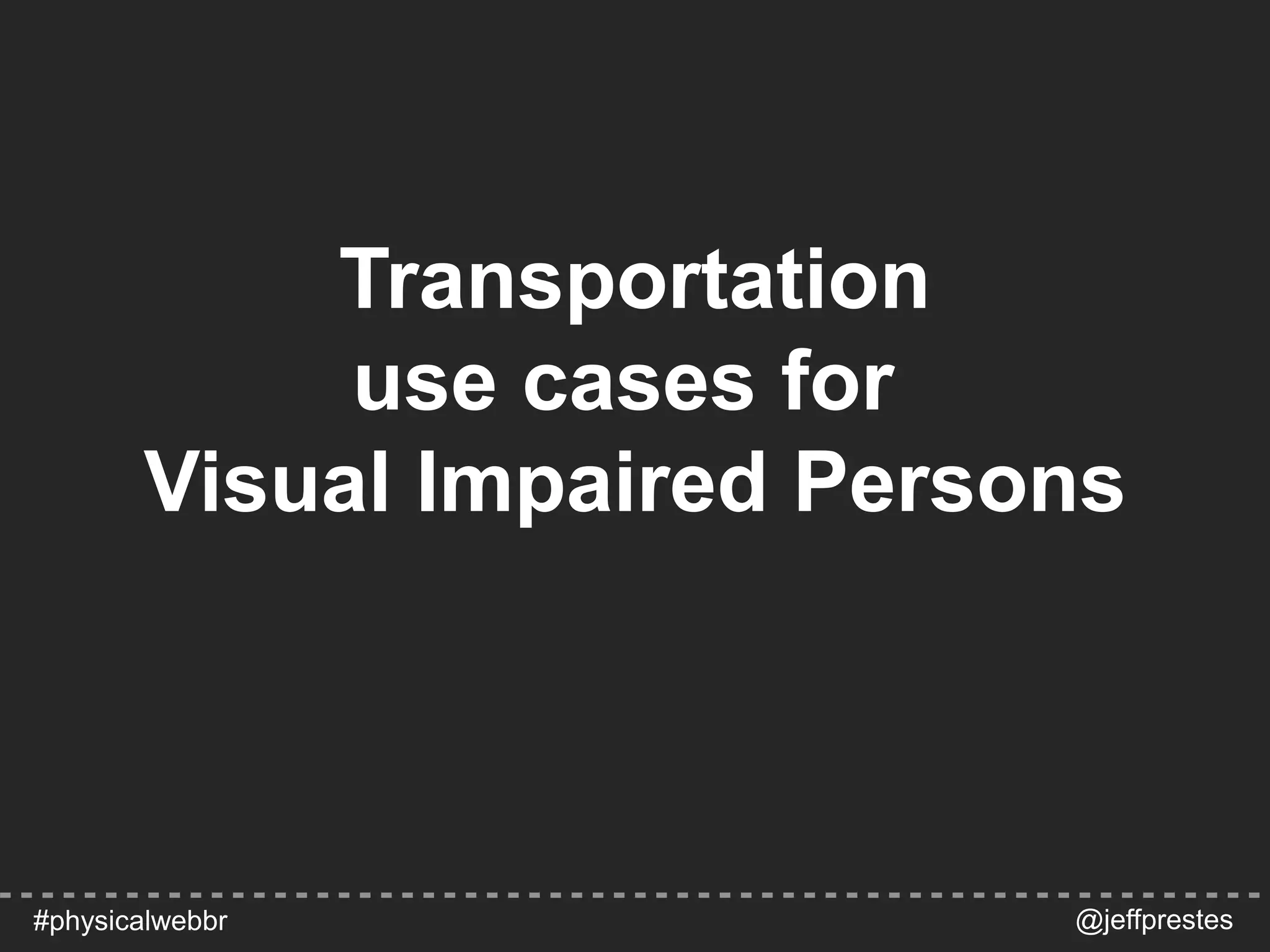 Transportation
use cases for
Visual Impaired Persons
@jeffprestes#physicalwebbr
 
