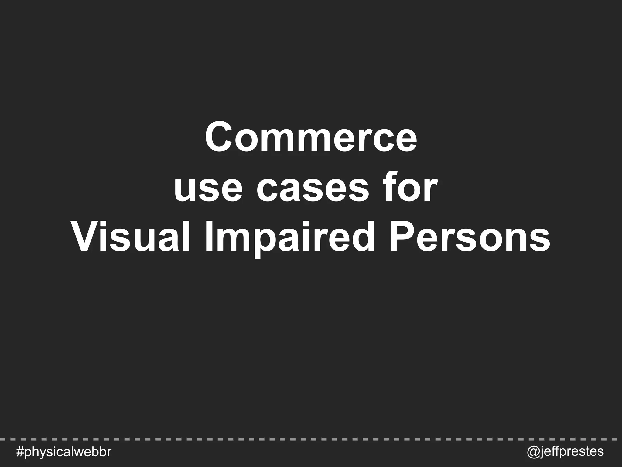 Commerce
use cases for
Visual Impaired Persons
@jeffprestes#physicalwebbr
 