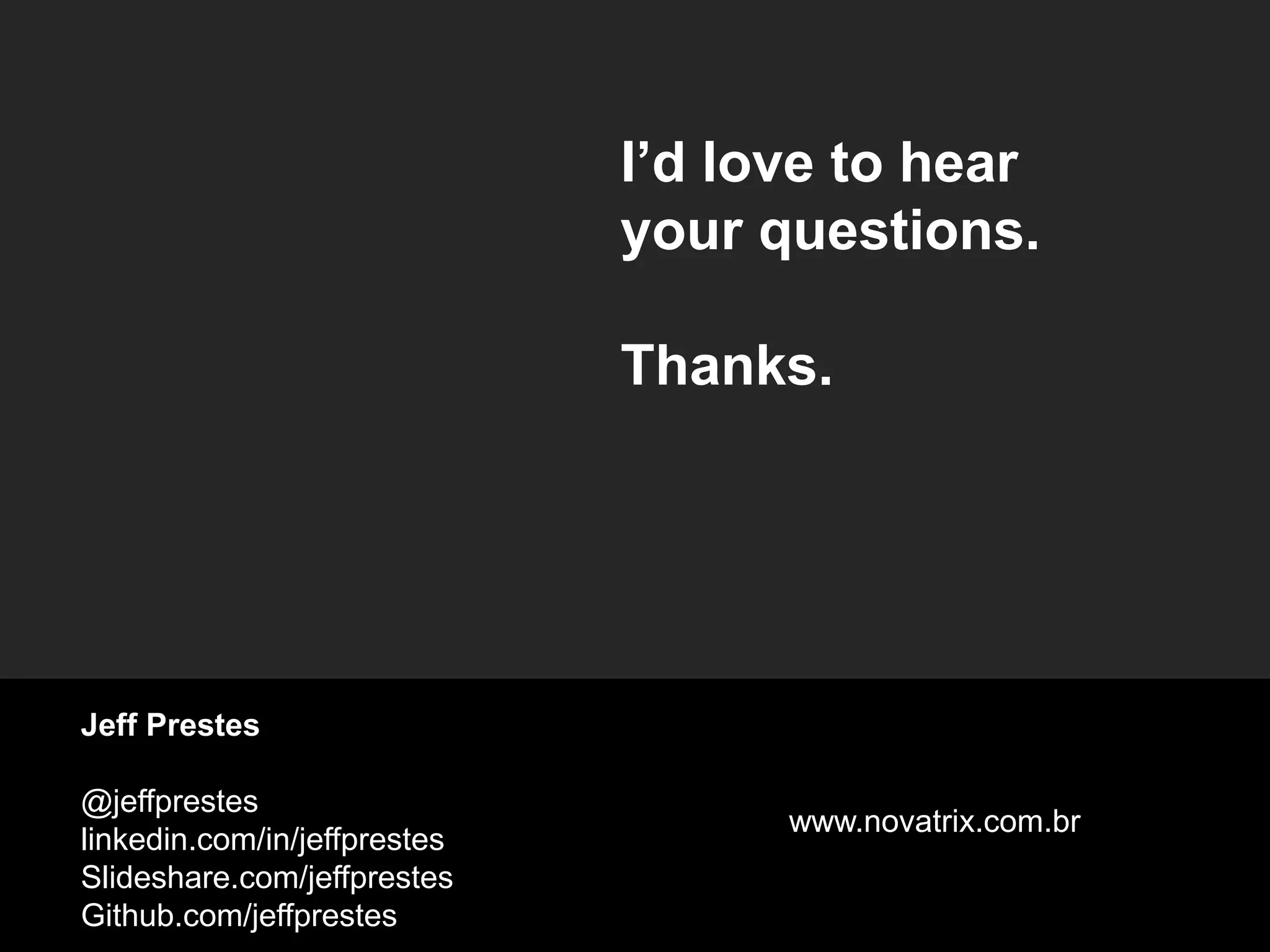 I’d love to hear
your questions.
Thanks.
Jeff Prestes
@jeffprestes
linkedin.com/in/jeffprestes
Slideshare.com/jeffprestes
Github.com/jeffprestes
www.novatrix.com.br
 