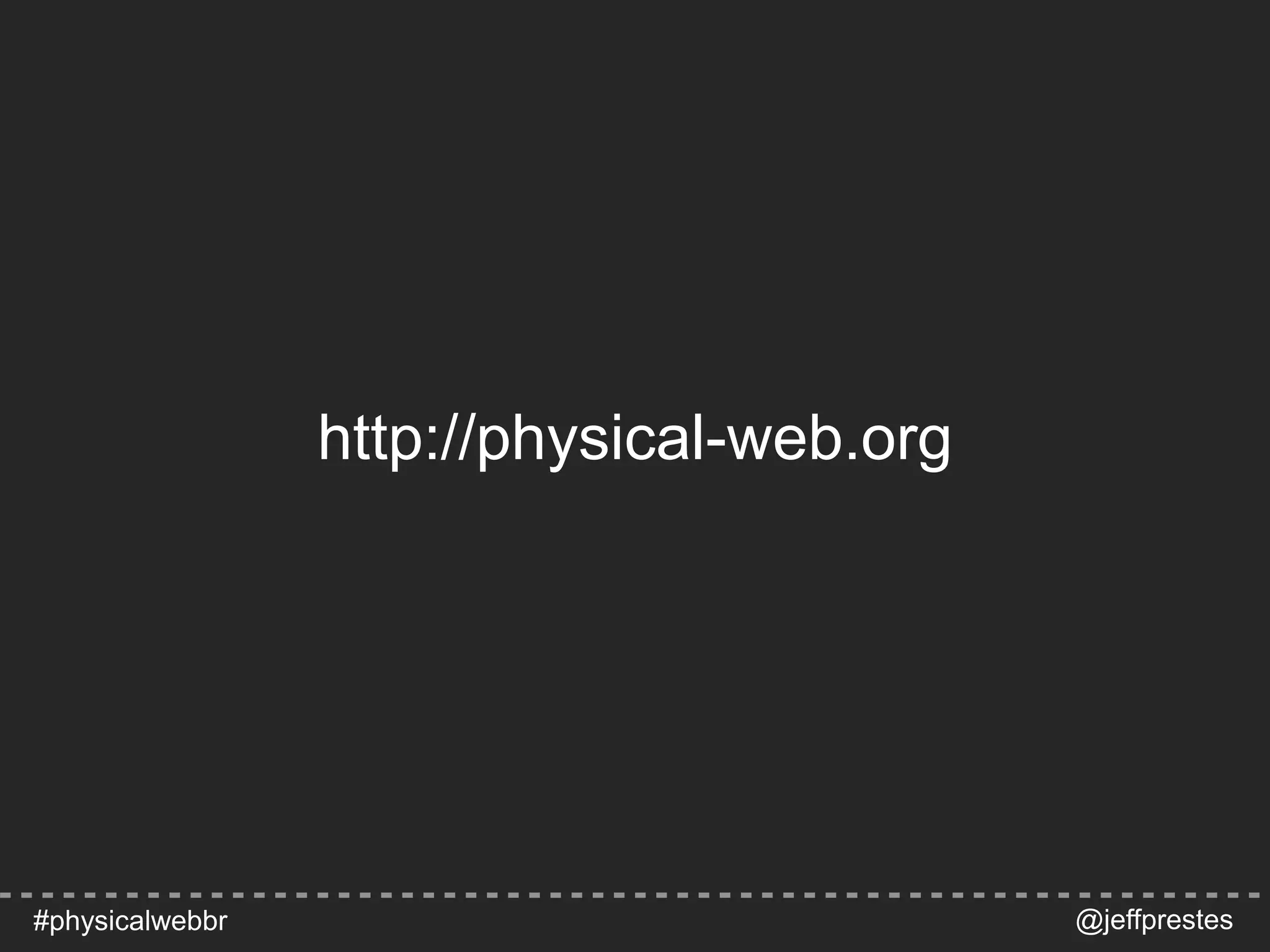 http://physical-web.org
@jeffprestes#physicalwebbr
 