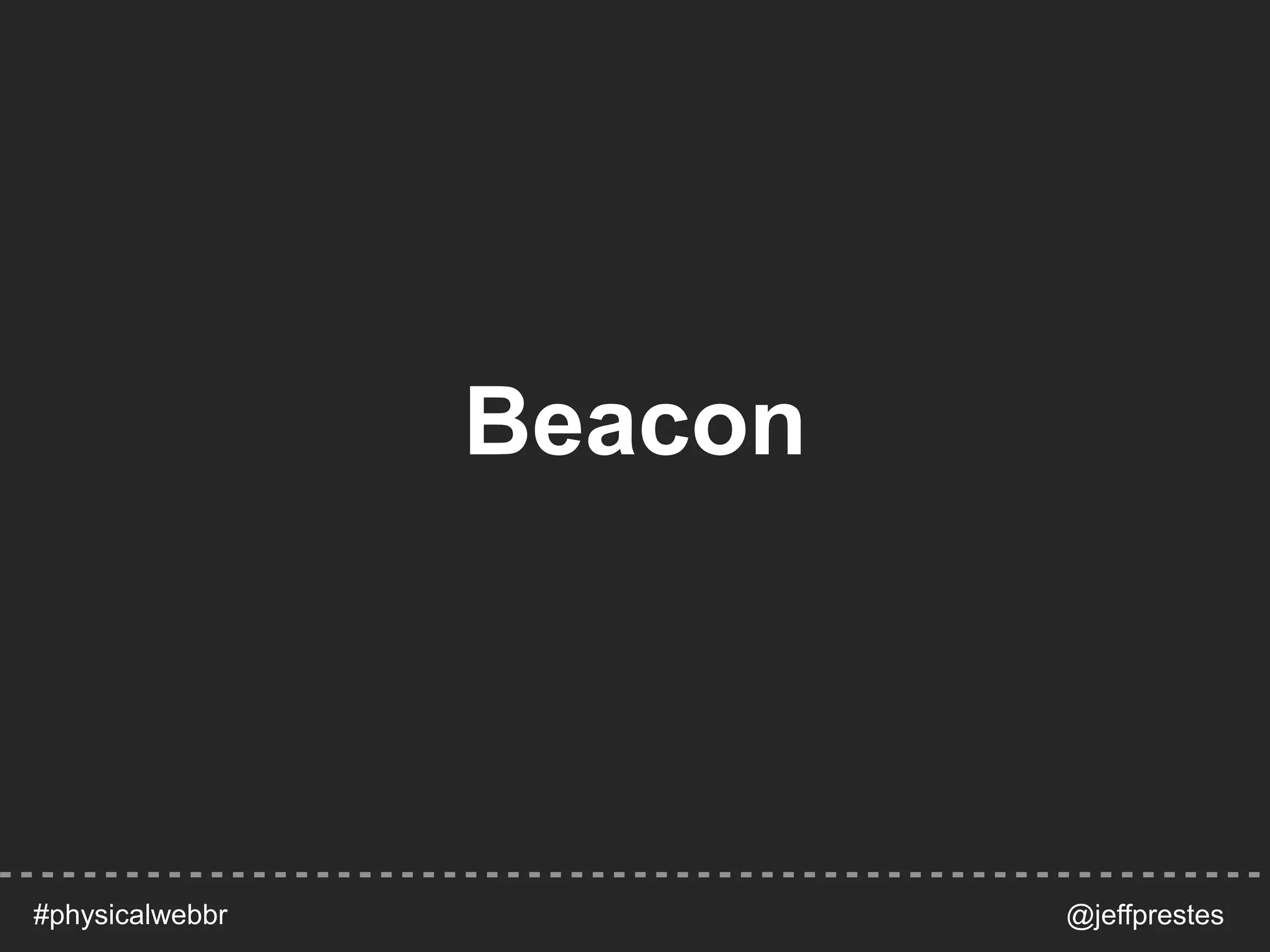 Beacon
@jeffprestes#physicalwebbr
 