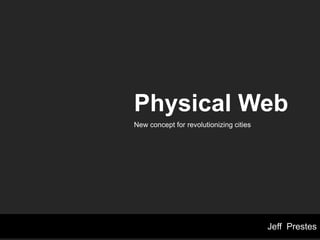 Jeff Prestes
Physical Web
Giving a URL to everything, including you.
 