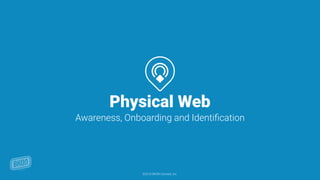 Physical Web
Awareness, Onboarding and Identiﬁcation
©2016 BKON Connect, Inc.
 