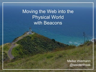 Moving the Web into the
Physical World
with Beacons
Meike Wiemann
@weidenfreak
 