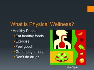 What is Physical Wellness?
Healthy People
 Eat healthy foods
 Exercise
 Feel good
 Get enough sleep
 Don’t do drugs

                       Me- ClipArt
 