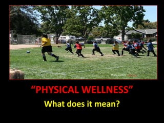 Photo credits:  r3v llcls What does it mean? “PHYSICAL WELLNESS” What does it mean? 